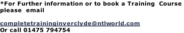 *For Further information or to book a Training  Course  please  email   completetraininginverclyde@ntlworld.com Or call 01475 794754